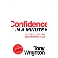 Confidence in a Minute 10 Steps to Getting What You Want Fast