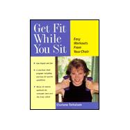 Get Fit While You Sit : Easy Workouts from Your Chair