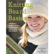 Knitting Board Basics A Beginner's Guide to Using a Knitting Board with Over 30 Easy Projects