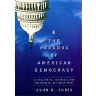 Paradox of American Democracy : Elites, Special Interests and the Betrayal of the Public Trust