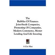 The Bubbles of Finance: Joint-stock Companies, Promoting of Companies, Modern Commerce, Money Lending and Life Insuring