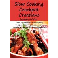 Slow Cooking Crock Pot Creations : More than 200 Best Tasting Slow Cooker Soups, Poultry and Seafood, Beef, Pork and other meats, Vegetarian Options, Desserts, Drinks, Sauces, Jams and Stuffing