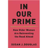 In Our Prime How Older Women Are Reinventing the Road Ahead