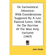 On Eucharistical Adoration : With Considerations Suggested by A Late Pastoral Letter, 1858; on the Doctrine of the Most Holy Eucharist (1867)