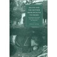 Death and the Mother from Dickens to Freud: Victorian Fiction and the Anxiety of Origins