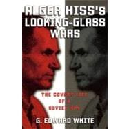 Alger Hiss's Looking-Glass Wars The Covert Life of a Soviet Spy