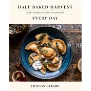 Half Baked Harvest Every Day Recipes for Balanced, Flexible, Feel-Good Meals: A Cookbook