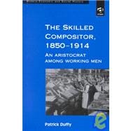 The Skilled Compositor, 1850û1914: An Aristocrat Among Working Men