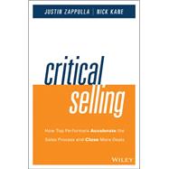Critical Selling How Top Performers Accelerate the Sales Process and Close More Deals