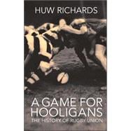 A Game for Hooligans The History of Rugby Union