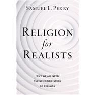 Religion for Realists Why We All Need the Scientific Study of Religion