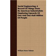 Social Engineering: A Record of Things Done by American Industrialists Employing Upwards of One and One-half Million of People