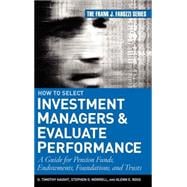 How to Select Investment Managers and Evaluate Performance A Guide for Pension Funds, Endowments, Foundations, and Trusts