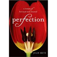 Perfection A Memoir of Betrayal and Renewal