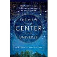 The View From the Center of the Universe Discovering Our Extraordinary Place in the Cosmos