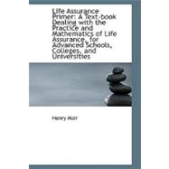 Life Assurance Primer : A Text-book Dealing with the Practice and Mathematics of Life Assurance, For