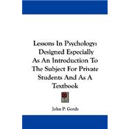 Lessons in Psychology : Designed Especially As an Introduction to the Subject for Private Students and As A Textbook