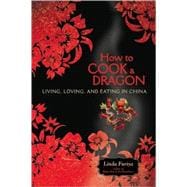 How to Cook a Dragon Living, Loving, and Eating in China