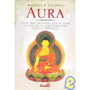 Aura: Guia practica para ver el aura y lograr la autocuracion fisica y espiritual/ Practical Guide to See the Aura and Achieve Physical and Spiritual Self-h