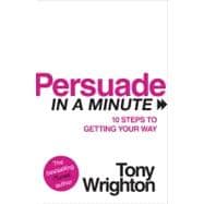 Persuade in a Minute 10 Steps to Getting Your Way