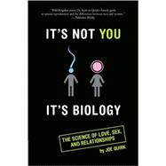 It's Not You, It's Biology : The Science of Love, Sex and Relationships