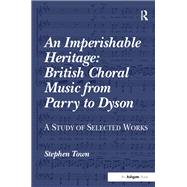 An Imperishable Heritage: British Choral Music from Parry to Dyson: A Study of Selected Works