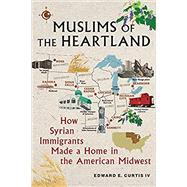 Muslims of the Heartland: How Syrian Immigrants Made a Home in the American Midwest