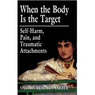 When the Body Is the Target Self-Harm, Pain, and Traumatic Attachments