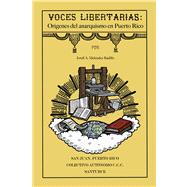 Voces libertarias / Libertarian Voices: Los origenes del anarquismo en Puerto Rico / The Origins of Anarchism in Puerto Rico