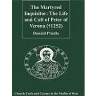 The Martyred Inquisitor: The Life and Cult of Peter of Verona (å1252)