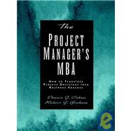 The Project Manager's MBA How to Translate Project Decisions into Business Success