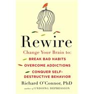 Rewire Change Your Brain to Break Bad Habits, Overcome Addictions, Conquer Self-Destructive Behavior