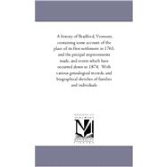 A History of Bradford, Vermont, Containing Some Account of the Place of Its First Settlement in 1765, and the Pricipal Improvements Made, and Events Which Have Occurred Down to 1874: A Period of One Hundred and Nine Years