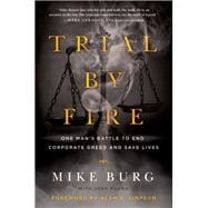 Trial by Fire One Man's Battle to End Corporate Greed and Save Lives