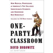 One-party Classroom: How Radical Professors at America's Top Colleges Indoctrinate Students and Undermine Our Democracy