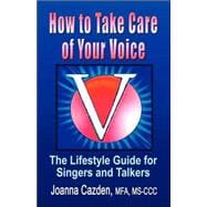 How to Take Care of Your Voice: The Lifestyle Guide for Singers and Talkers