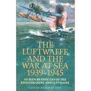 The Luftwaffe And The War At Sea 1939-45: As Seen By Officers Of The Kriegsmaring And Luftwaffe