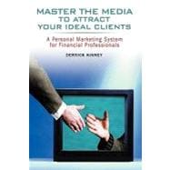 Master the Media to Attract Your Ideal Clients A Personal Marketing System for Financial Professionals