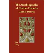 The Autobiography of Charles Darwin:: From the Life and Letters of Charles Darwin