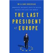 The Last President of Europe Emmanuel Macron's Race to Revive France and Save the World