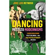 Dancing Mestizo Modernisms Choreographing Postcolonial and Postrevolutionary Mexico