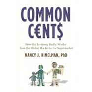 Common Cents How the Economy Really Works--from the Global Market to the Supermarket