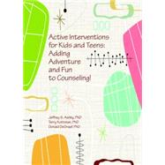Active Interventions for Kids and Teens : Adding Adventure and Fun to Counseling!