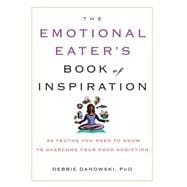 The Emotional Eater's Book of Inspiration 90 Truths You Need to Know to Overcome Your Food Addiction