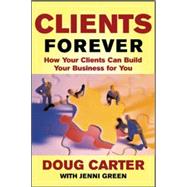 Clients Forever: How Your Clients Can Build Your Business for You How Your Clients Can Build Your Business for You