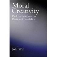 Moral Creativity Paul Ricoeur and the Poetics of Possibility