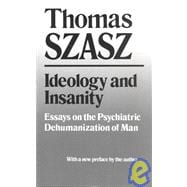 Ideology and Insanity: Essays on the Psychiatric Dehumanization of Man