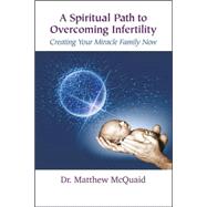 A Spiritual Path to Overcoming Infertility: Creating Your Miracle Family Now