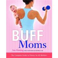 Buff Moms: The Complete Guide to Fitness for All Mothers