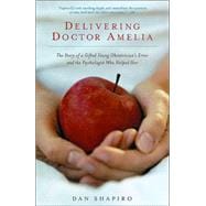 Delivering Doctor Amelia The Story of a Gifted Young Obstetrician's Error and the Psychologist Who Helped Her